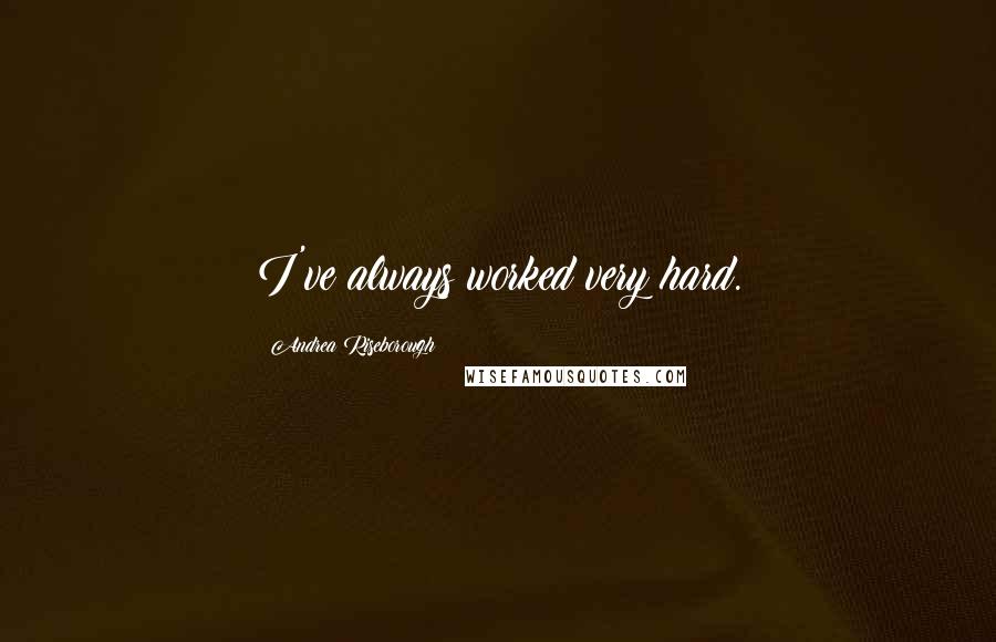 Andrea Riseborough Quotes: I've always worked very hard.