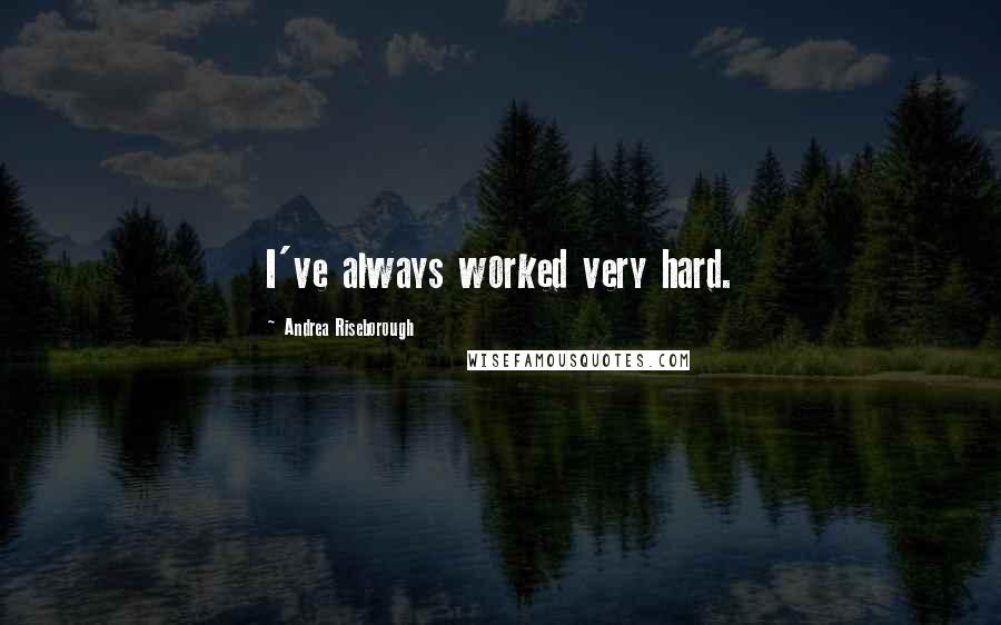 Andrea Riseborough Quotes: I've always worked very hard.