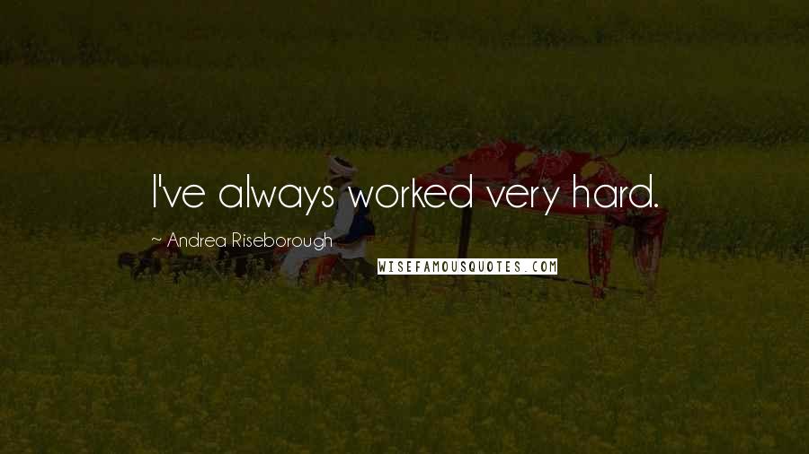Andrea Riseborough Quotes: I've always worked very hard.