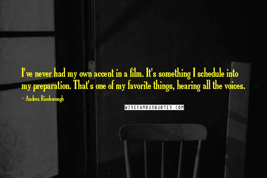 Andrea Riseborough Quotes: I've never had my own accent in a film. It's something I schedule into my preparation. That's one of my favorite things, hearing all the voices.