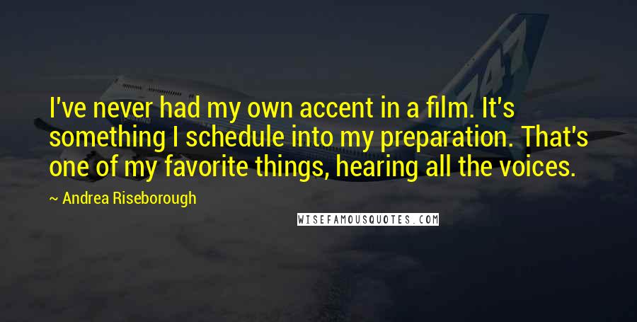 Andrea Riseborough Quotes: I've never had my own accent in a film. It's something I schedule into my preparation. That's one of my favorite things, hearing all the voices.