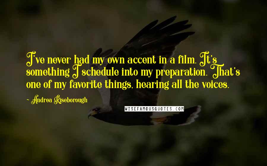 Andrea Riseborough Quotes: I've never had my own accent in a film. It's something I schedule into my preparation. That's one of my favorite things, hearing all the voices.