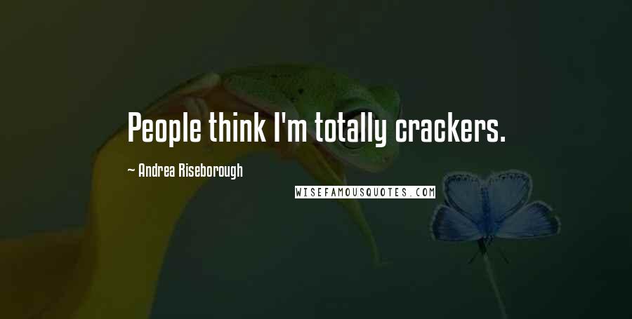 Andrea Riseborough Quotes: People think I'm totally crackers.