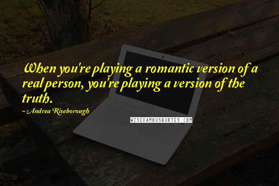 Andrea Riseborough Quotes: When you're playing a romantic version of a real person, you're playing a version of the truth.