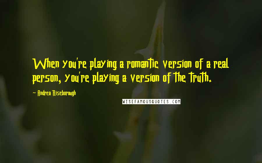 Andrea Riseborough Quotes: When you're playing a romantic version of a real person, you're playing a version of the truth.