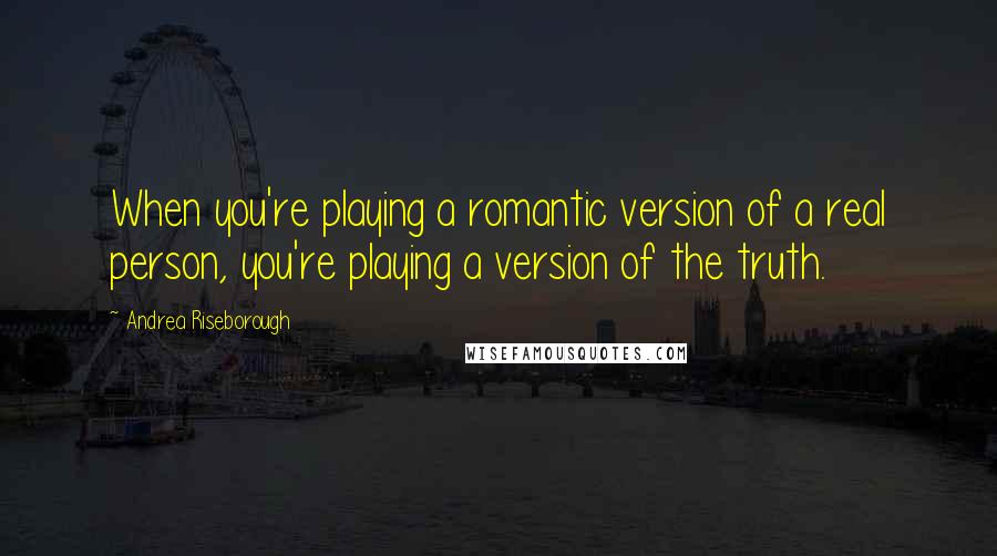 Andrea Riseborough Quotes: When you're playing a romantic version of a real person, you're playing a version of the truth.