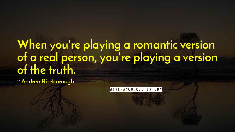 Andrea Riseborough Quotes: When you're playing a romantic version of a real person, you're playing a version of the truth.