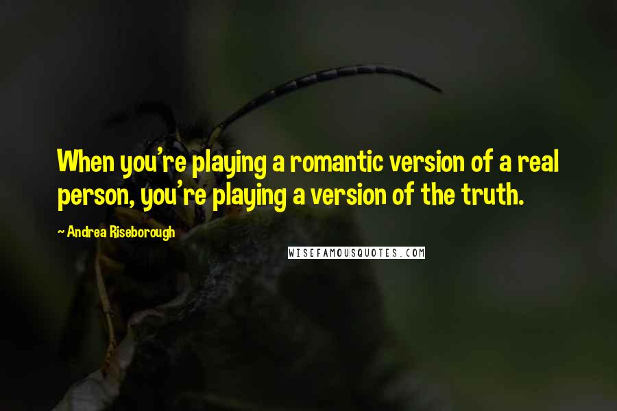 Andrea Riseborough Quotes: When you're playing a romantic version of a real person, you're playing a version of the truth.