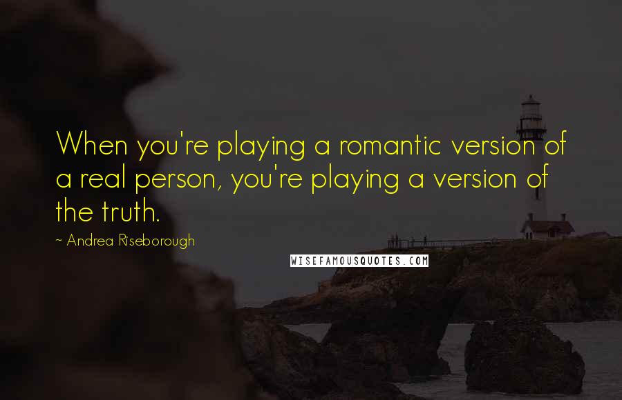 Andrea Riseborough Quotes: When you're playing a romantic version of a real person, you're playing a version of the truth.