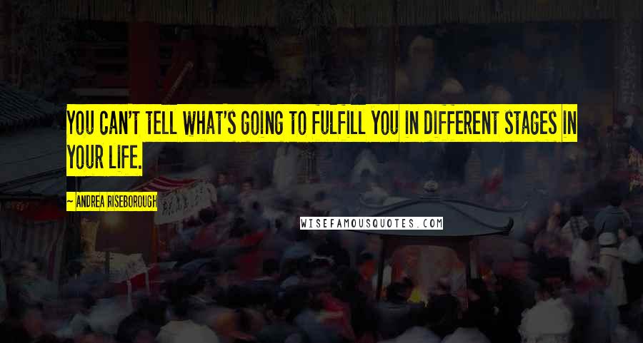 Andrea Riseborough Quotes: You can't tell what's going to fulfill you in different stages in your life.