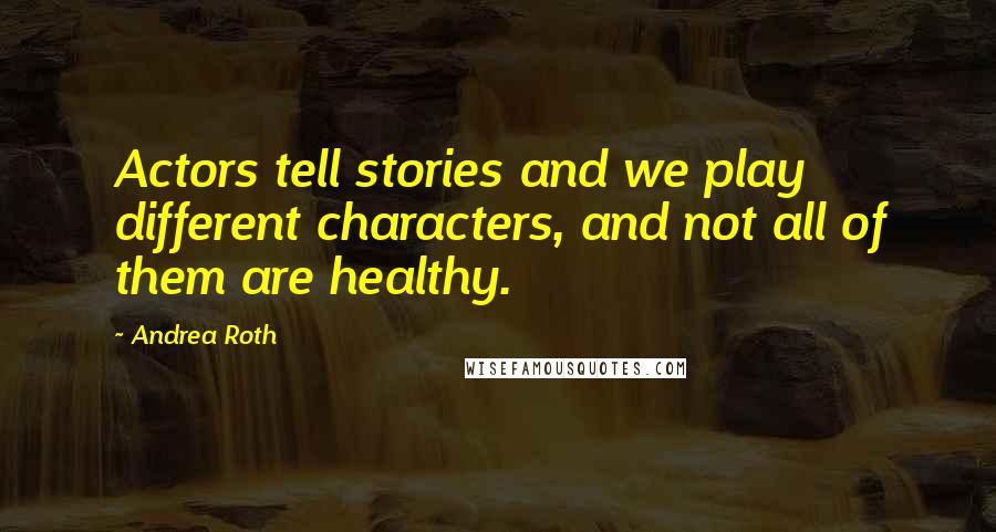 Andrea Roth Quotes: Actors tell stories and we play different characters, and not all of them are healthy.