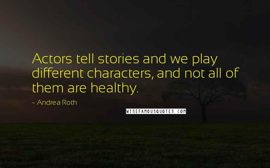 Andrea Roth Quotes: Actors tell stories and we play different characters, and not all of them are healthy.