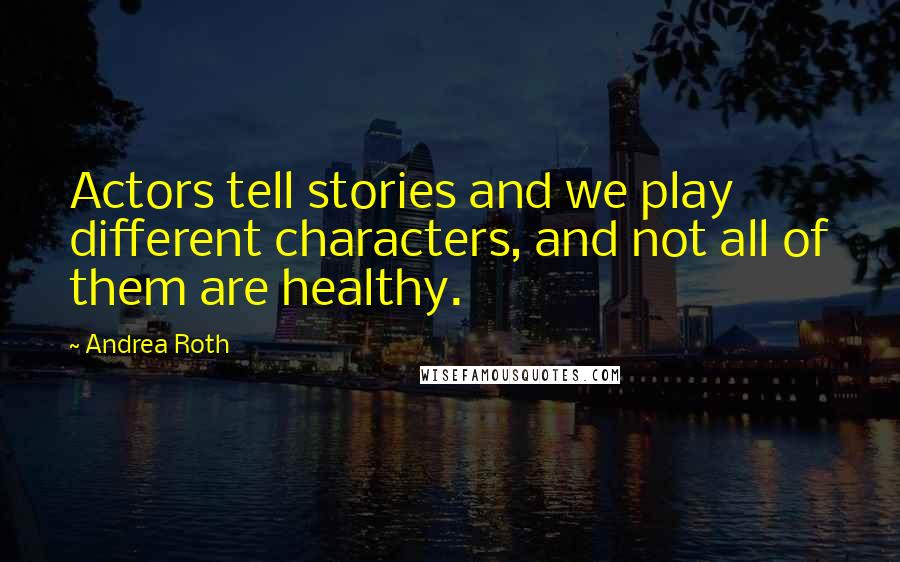 Andrea Roth Quotes: Actors tell stories and we play different characters, and not all of them are healthy.