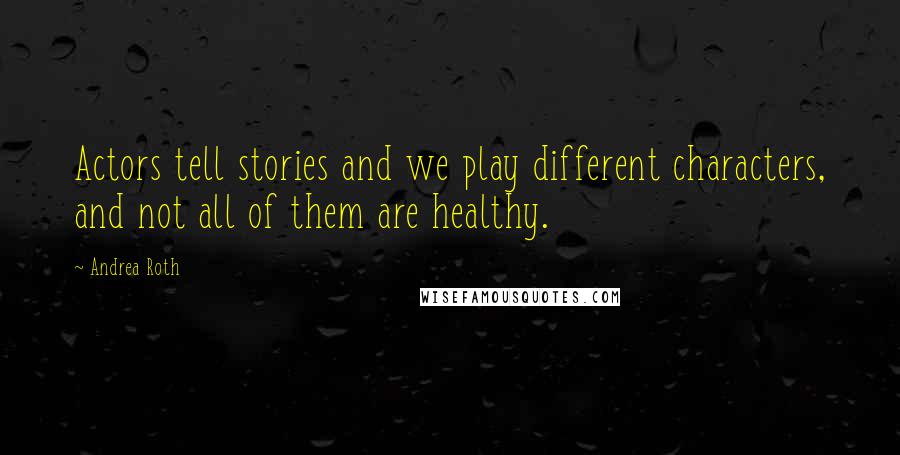 Andrea Roth Quotes: Actors tell stories and we play different characters, and not all of them are healthy.