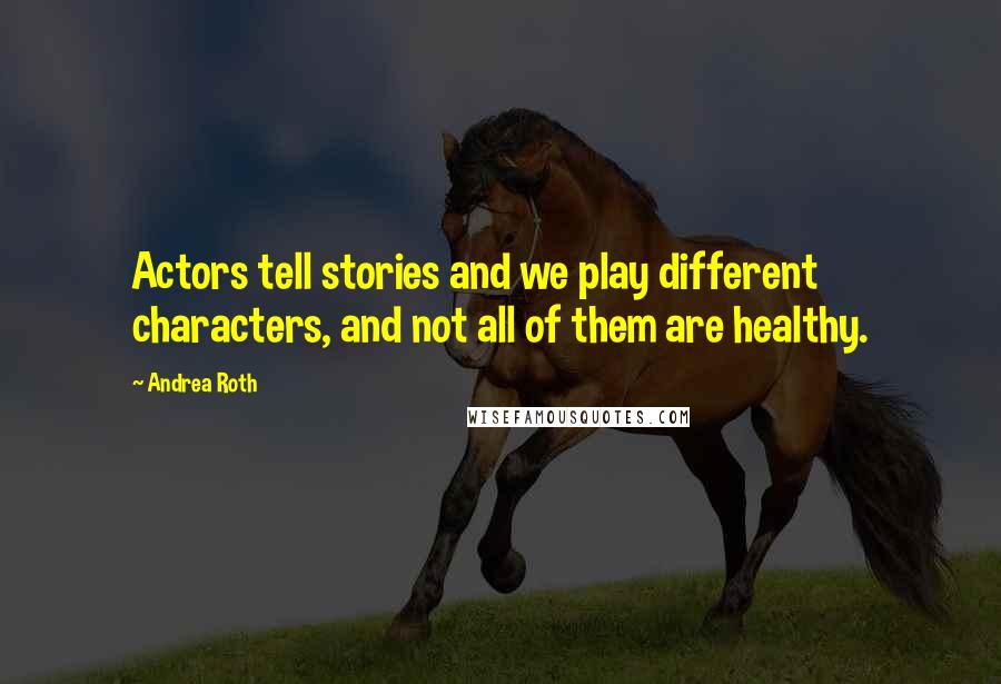 Andrea Roth Quotes: Actors tell stories and we play different characters, and not all of them are healthy.