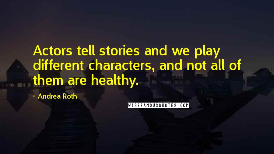 Andrea Roth Quotes: Actors tell stories and we play different characters, and not all of them are healthy.