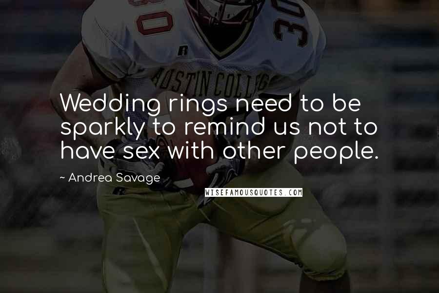 Andrea Savage Quotes: Wedding rings need to be sparkly to remind us not to have sex with other people.