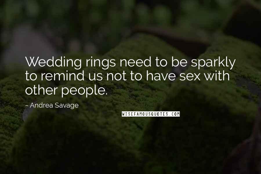 Andrea Savage Quotes: Wedding rings need to be sparkly to remind us not to have sex with other people.