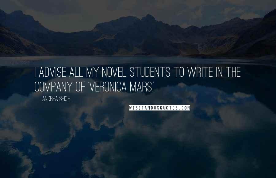 Andrea Seigel Quotes: I advise all my novel students to write in the company of 'Veronica Mars.'