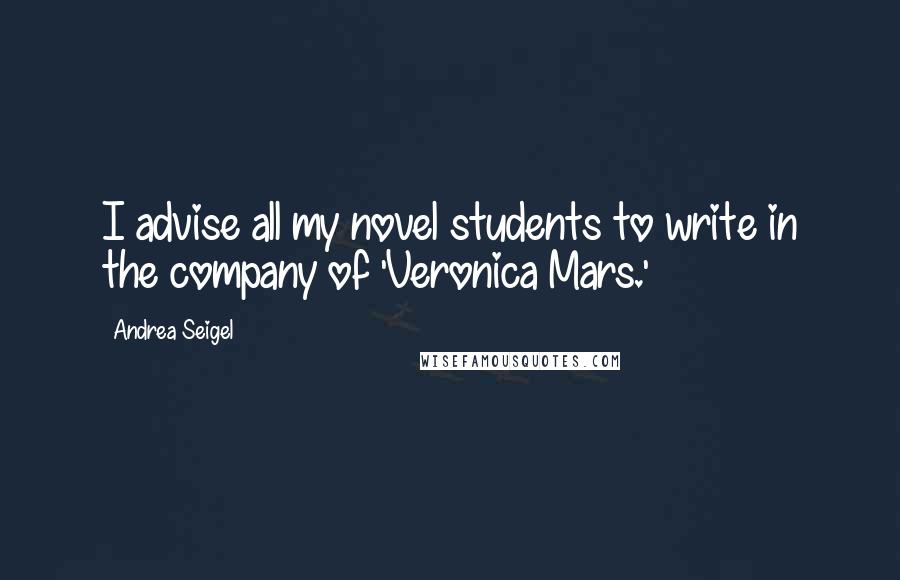 Andrea Seigel Quotes: I advise all my novel students to write in the company of 'Veronica Mars.'