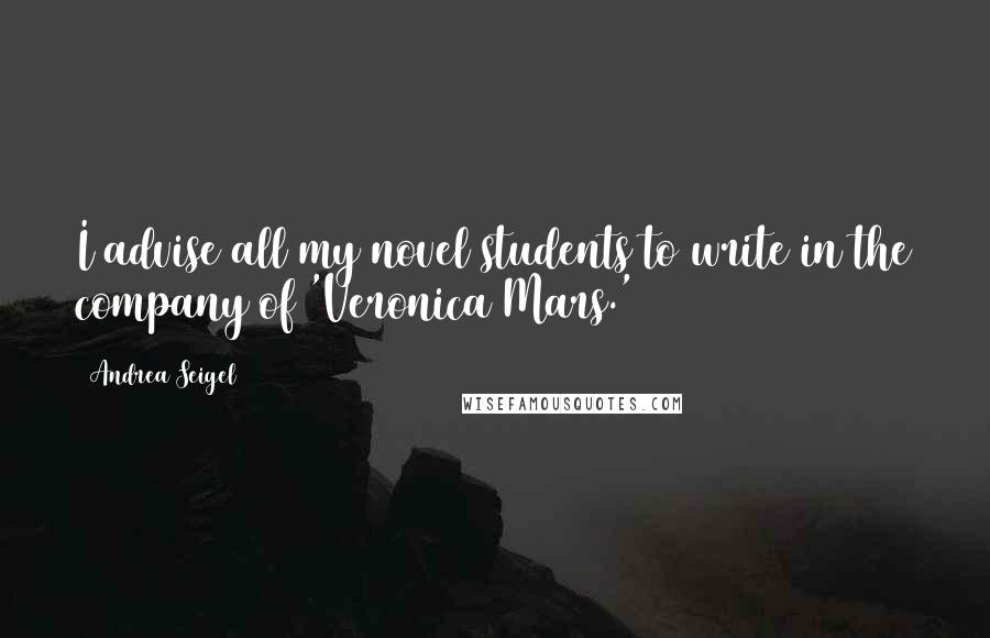 Andrea Seigel Quotes: I advise all my novel students to write in the company of 'Veronica Mars.'