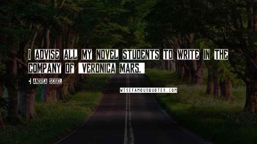 Andrea Seigel Quotes: I advise all my novel students to write in the company of 'Veronica Mars.'