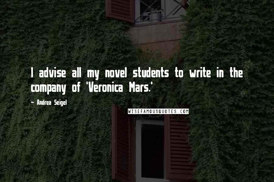 Andrea Seigel Quotes: I advise all my novel students to write in the company of 'Veronica Mars.'