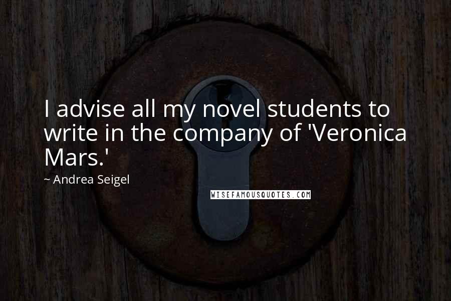 Andrea Seigel Quotes: I advise all my novel students to write in the company of 'Veronica Mars.'