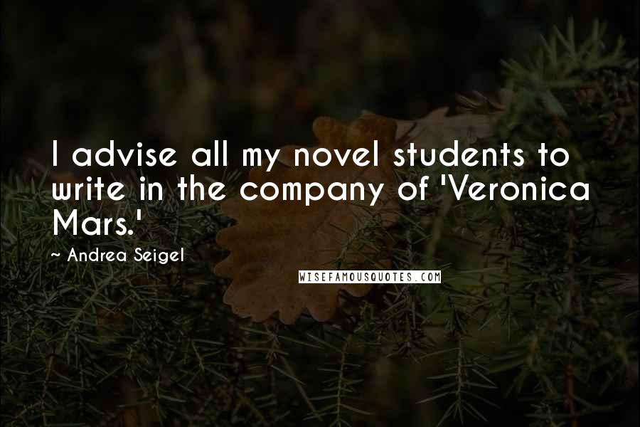 Andrea Seigel Quotes: I advise all my novel students to write in the company of 'Veronica Mars.'