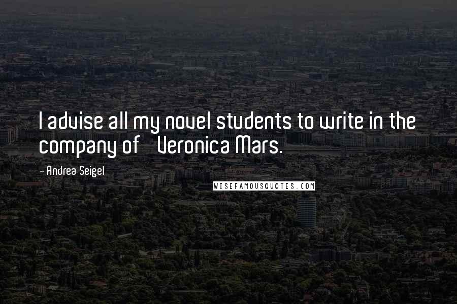 Andrea Seigel Quotes: I advise all my novel students to write in the company of 'Veronica Mars.'