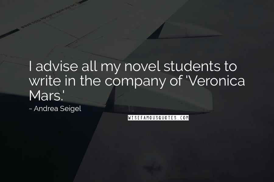 Andrea Seigel Quotes: I advise all my novel students to write in the company of 'Veronica Mars.'