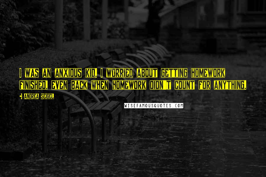 Andrea Seigel Quotes: I was an anxious kid. I worried about getting homework finished, even back when homework didn't count for anything.