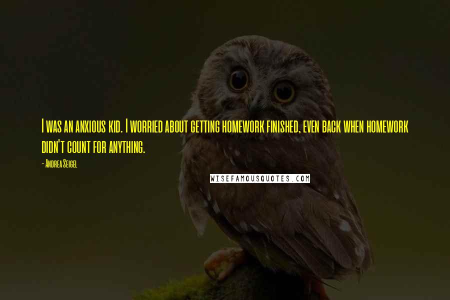 Andrea Seigel Quotes: I was an anxious kid. I worried about getting homework finished, even back when homework didn't count for anything.