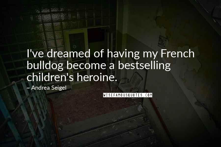 Andrea Seigel Quotes: I've dreamed of having my French bulldog become a bestselling children's heroine.