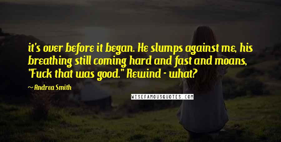 Andrea Smith Quotes: it's over before it began. He slumps against me, his breathing still coming hard and fast and moans, "Fuck that was good." Rewind - what?