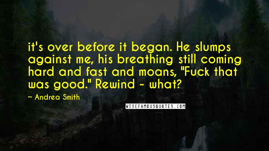 Andrea Smith Quotes: it's over before it began. He slumps against me, his breathing still coming hard and fast and moans, "Fuck that was good." Rewind - what?