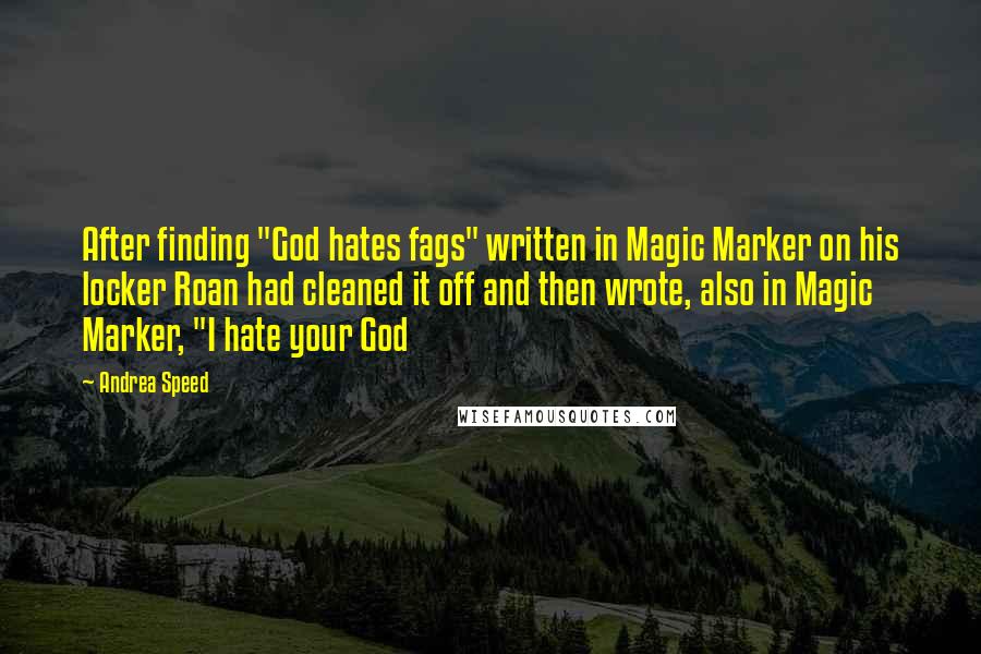 Andrea Speed Quotes: After finding "God hates fags" written in Magic Marker on his locker Roan had cleaned it off and then wrote, also in Magic Marker, "I hate your God