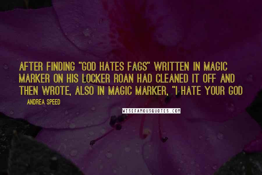 Andrea Speed Quotes: After finding "God hates fags" written in Magic Marker on his locker Roan had cleaned it off and then wrote, also in Magic Marker, "I hate your God