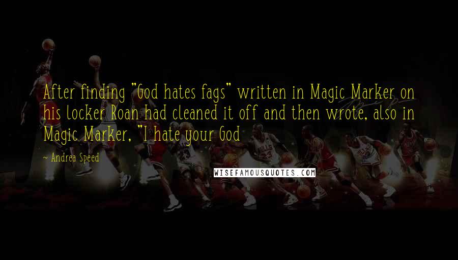 Andrea Speed Quotes: After finding "God hates fags" written in Magic Marker on his locker Roan had cleaned it off and then wrote, also in Magic Marker, "I hate your God