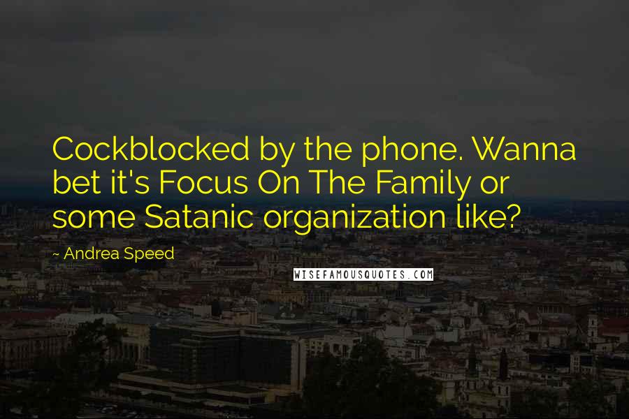 Andrea Speed Quotes: Cockblocked by the phone. Wanna bet it's Focus On The Family or some Satanic organization like?
