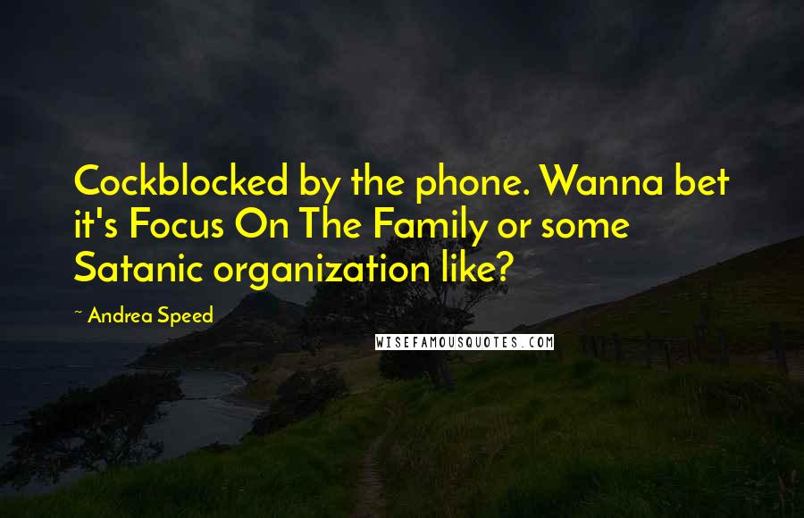 Andrea Speed Quotes: Cockblocked by the phone. Wanna bet it's Focus On The Family or some Satanic organization like?