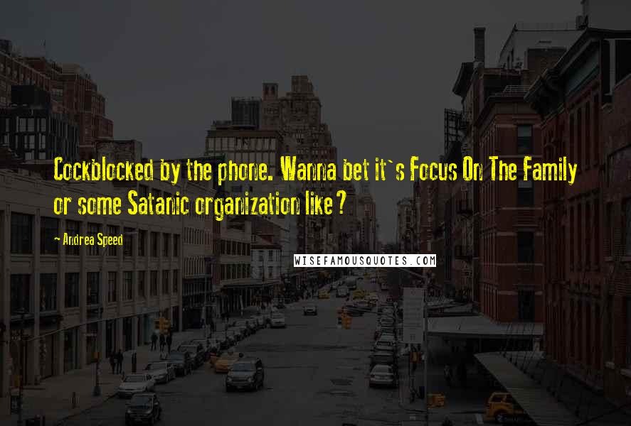 Andrea Speed Quotes: Cockblocked by the phone. Wanna bet it's Focus On The Family or some Satanic organization like?