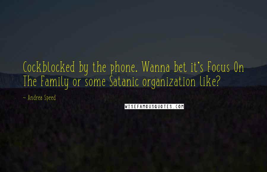 Andrea Speed Quotes: Cockblocked by the phone. Wanna bet it's Focus On The Family or some Satanic organization like?