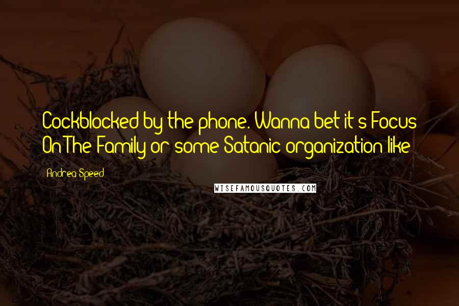 Andrea Speed Quotes: Cockblocked by the phone. Wanna bet it's Focus On The Family or some Satanic organization like?