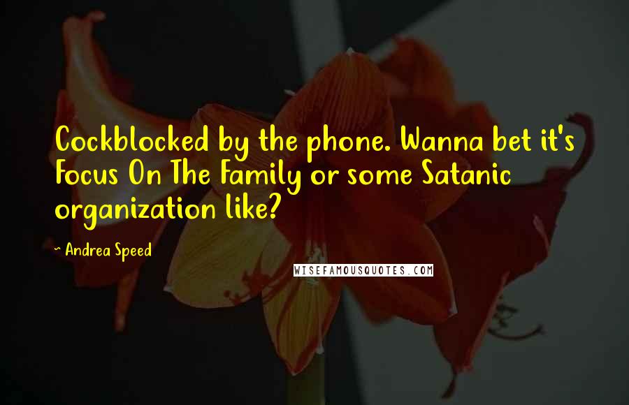 Andrea Speed Quotes: Cockblocked by the phone. Wanna bet it's Focus On The Family or some Satanic organization like?