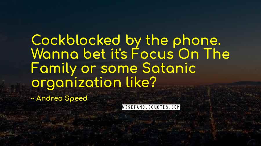 Andrea Speed Quotes: Cockblocked by the phone. Wanna bet it's Focus On The Family or some Satanic organization like?