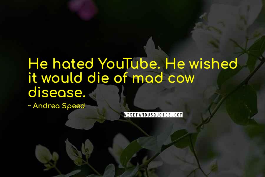 Andrea Speed Quotes: He hated YouTube. He wished it would die of mad cow disease.