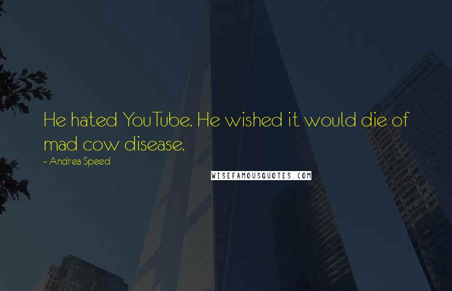 Andrea Speed Quotes: He hated YouTube. He wished it would die of mad cow disease.