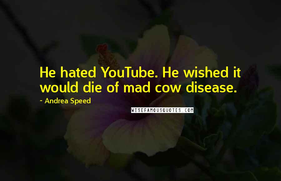 Andrea Speed Quotes: He hated YouTube. He wished it would die of mad cow disease.