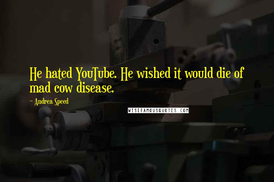 Andrea Speed Quotes: He hated YouTube. He wished it would die of mad cow disease.